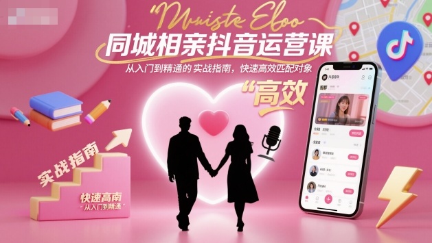 同城相亲抖音运营课，从入门到精通的实战指南，快速高效匹配对象-靠谱项目库