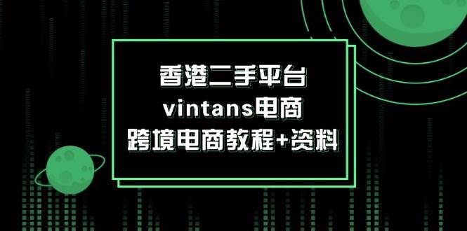 （12054期）香港二手平台vintans电商，跨境电商教程+资料-靠谱项目库