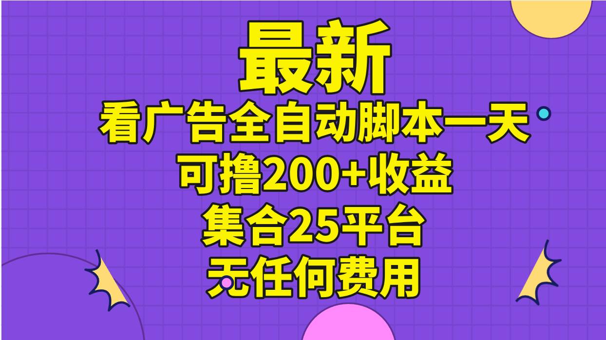 （11301期）最新看广告全自动脚本一天可撸200+收益 。集合25平台 ，无任何费用-靠谱项目库