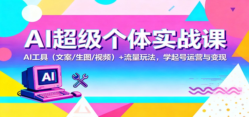 AI超级个体实战课：AI 工具（文案/生图/视频）+ 流量玩法，学起号运营与变现-靠谱项目库