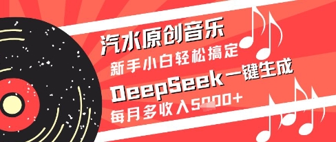 汽水原创音乐DeepSeek一键生成新手小白轻松搞定每月多收入5k+【揭秘】-靠谱项目库
