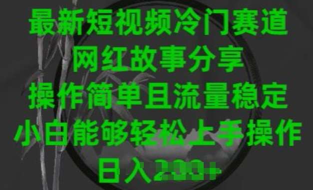 最新短视频冷门赛道，网红故事分享，操作简单且流量稳定，小白能够轻松上手操作【揭秘】-靠谱项目库
