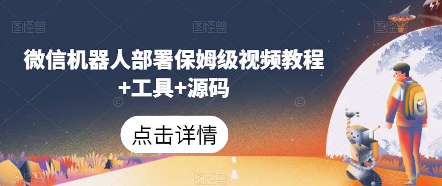 微信机器人部署保姆级视频教程+工具+源码-靠谱项目库