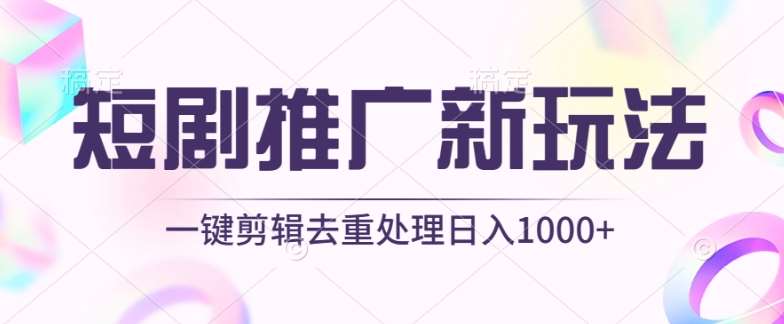 短剧推广新玩法，不剪辑，工具助力一键过原创，日入1000+【揭秘】-靠谱项目库