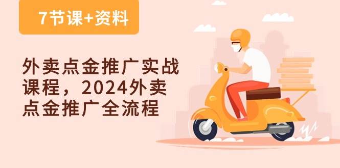 （10462期）外卖 点金推广实战课程，2024外卖 点金推广全流程（7节课+资料）-靠谱项目库