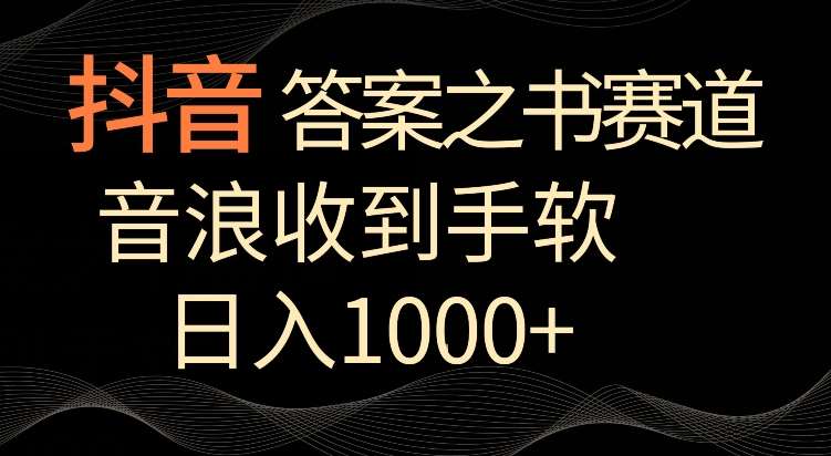 抖音答案之书赛道，每天两三个小时，音浪收到手软，日入1000+【揭秘】-靠谱项目库