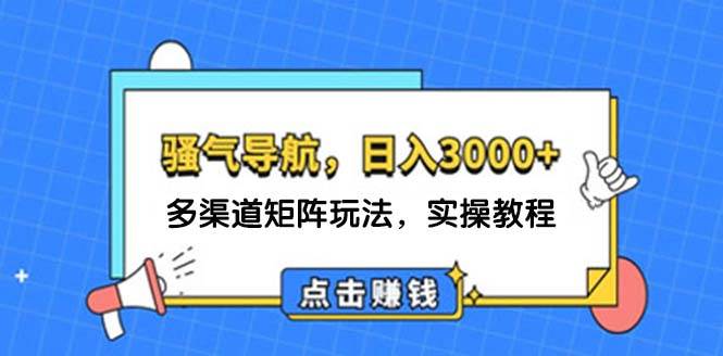 （12255期）日入3000+ 骚气导航，多渠道矩阵玩法，实操教程-靠谱项目库