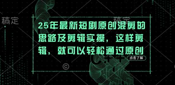 25年最新短剧原创混剪的思路及剪辑实操，这样剪辑，就可以轻松通过原创-靠谱项目库