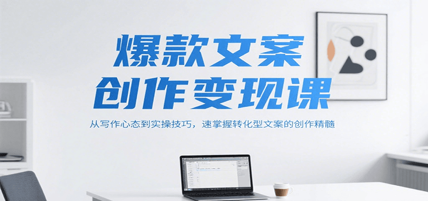 爆款文案创作变现课，从写作心态到实操技巧，速掌握转化型文案的创作精髓-靠谱项目库