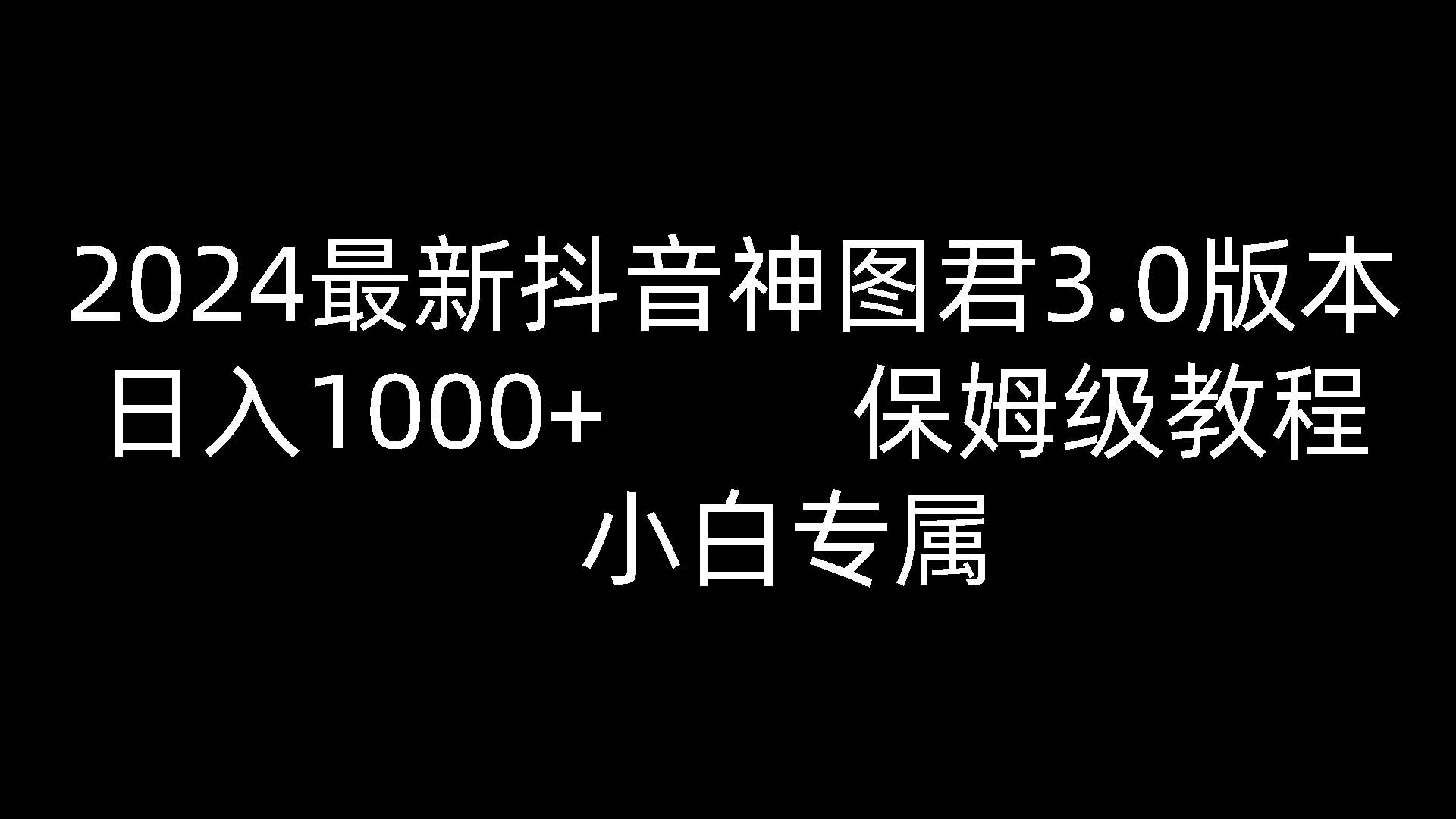 2024最新抖音神图君3.0版本 日入1000+ 保姆级教程   小白专属-靠谱项目库