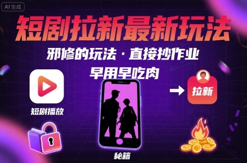 解锁短剧拉新最新玩法，邪修的玩法，直接抄作业，早用早吃肉-靠谱项目库