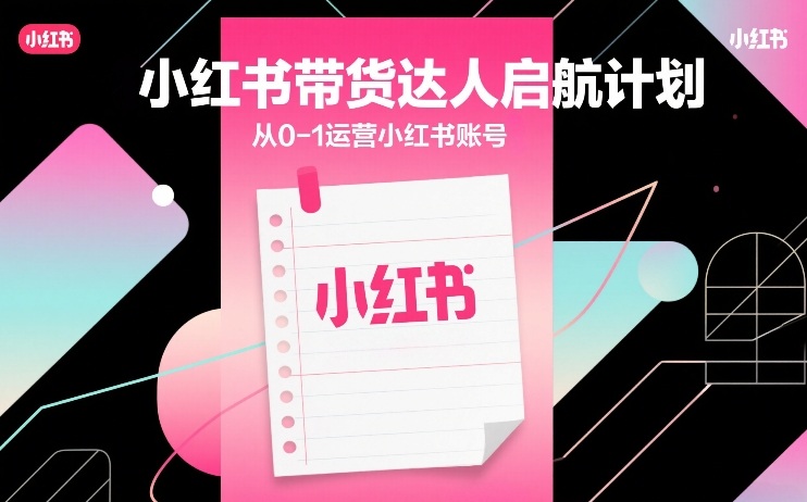 小红书带货达人启航计划，从0-1运营小红书账号-靠谱项目库