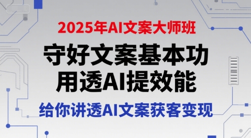 2025年AI文案大师班，守好文案基本功，用透AI提效能，给你讲透AI文案获客变现-靠谱项目库