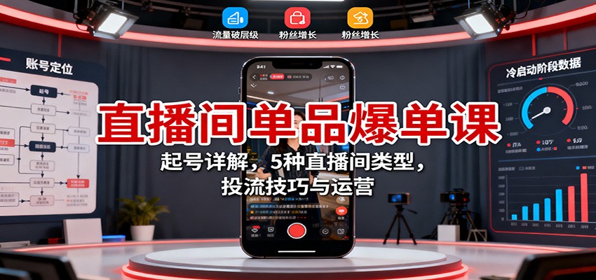 直播间单品爆单课：起号详解，5种直播间类型，投流技巧与运营-靠谱项目库