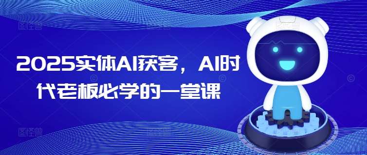 2025实体AI获客，AI时代老板必学的一堂课-靠谱项目库