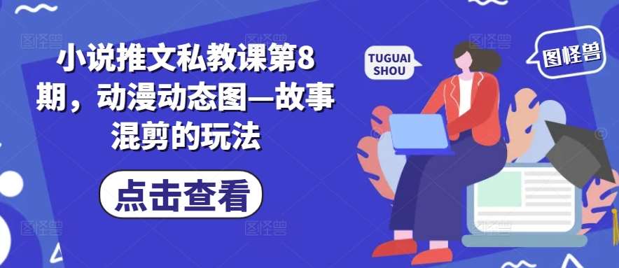 小说推文私教课第8期，动漫动态图—故事混剪的玩法-靠谱项目库