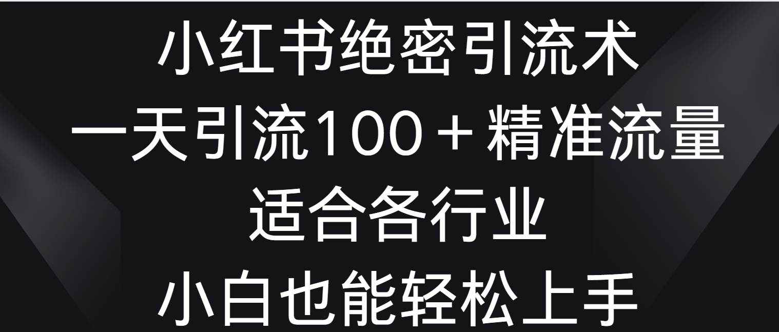 小红书绝密引流术，一天引流100＋精准流量，适合各个行业，小白也能轻松上手-靠谱项目库