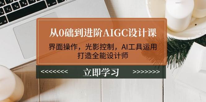 （14134期）从0础到进阶AIGC设计课：界面操作，光影控制，AI工具运用，打造全能设计师-靠谱项目库