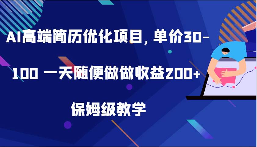 AI高端简历优化项目,单价30-100 一天随便做做收益200+ 保姆级教学-靠谱项目库
