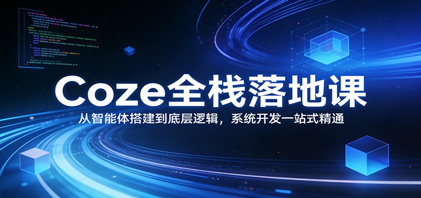 Coze全栈落地课：从智能体搭建到底层逻辑 ，系统开发一站式精通-靠谱项目库