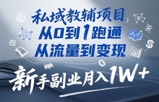 私域教辅项目，从0到1跑通，从流量到变现，新手副业月入1W+-靠谱项目库