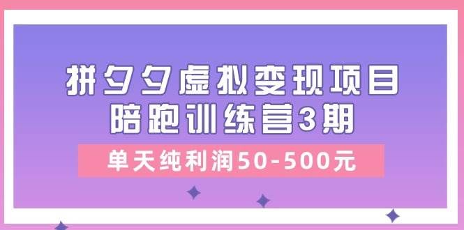 （11000期）某收费培训《拼夕夕虚拟变现项目陪跑训练营3期》单天纯利润50-500元-靠谱项目库
