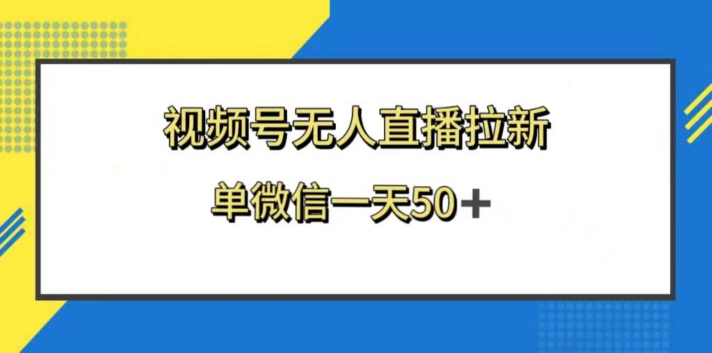 视频号无人直播拉新，新老用户都有收益，单微信一天50+-靠谱项目库