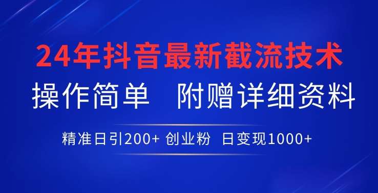24年最新抖音截流技术，精准日引200+创业粉，操作简单附赠详细资料【揭秘】-靠谱项目库