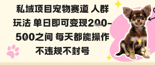 私域宠物项目赛道人群玩法单日即可变现2-5张之间每天都能操作不违规不封号-靠谱项目库