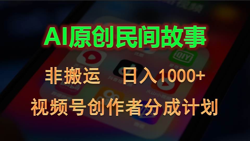 2024视频号创作者分成计划，AI原创民间故事，非搬运，日入1000+-靠谱项目库