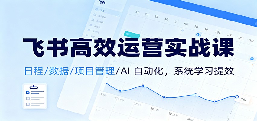 飞书高效运营实战课：日程/数据/项目管理/AI 自动化，系统学习提效-靠谱项目库
