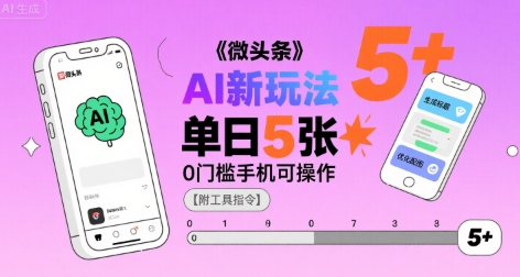 微头条AI新玩法，小白单日5张+，0门槛手机可操作【附工具指令】-靠谱项目库