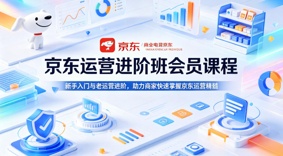 京东运营进阶班会员课程，新手入门与老运营进阶，助力商家快速掌握京东运营精髓-靠谱项目库